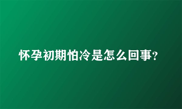 怀孕初期怕冷是怎么回事？