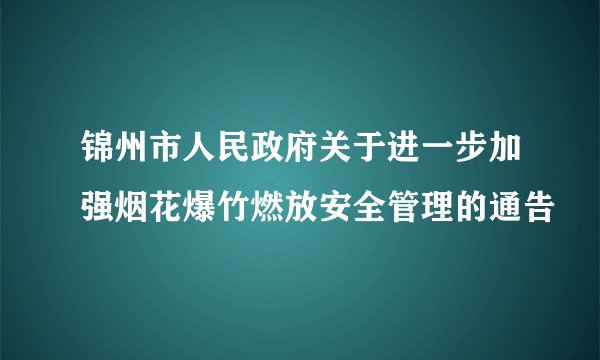 锦州市人民政府关于进一步加强烟花爆竹燃放安全管理的通告