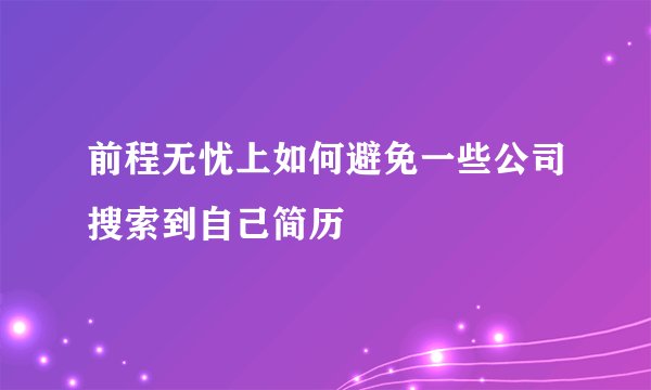 前程无忧上如何避免一些公司搜索到自己简历