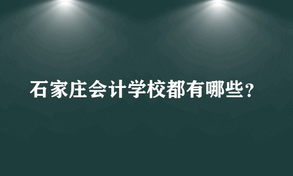 石家庄会计学校都有哪些？