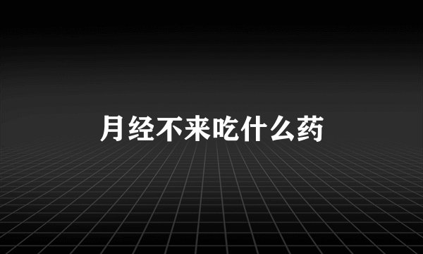 月经不来吃什么药