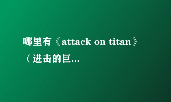 哪里有《attack on titan》（进击的巨人）的全集啊？