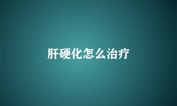 肝硬化怎么治疗