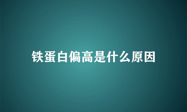 铁蛋白偏高是什么原因