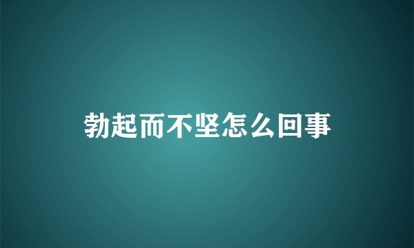 勃起而不坚怎么回事