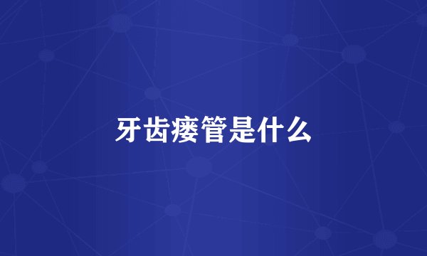 牙齿瘘管是什么