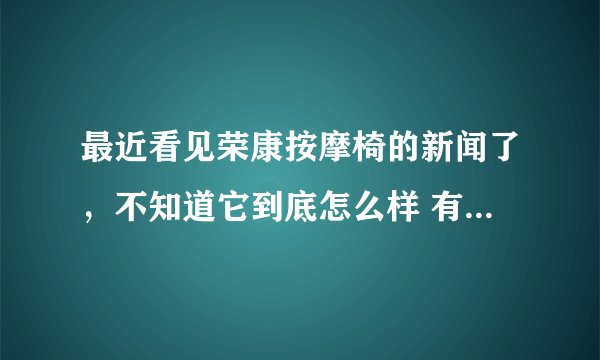 最近看见荣康按摩椅的新闻了，不知道它到底怎么样 有人用过么？这牌子的按摩椅成么？