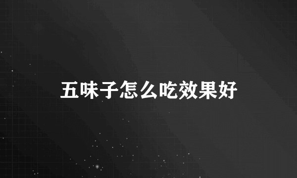 五味子怎么吃效果好