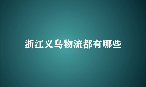 浙江义乌物流都有哪些