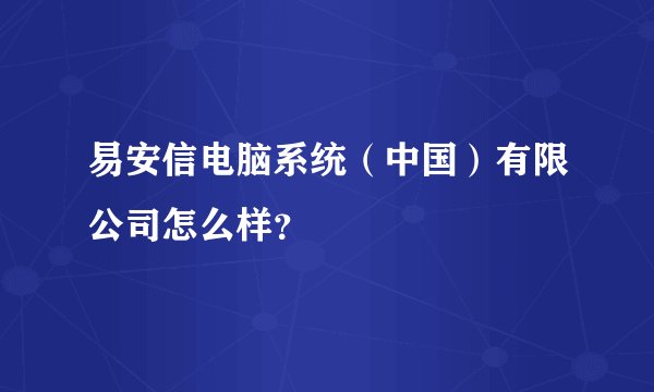 易安信电脑系统（中国）有限公司怎么样？