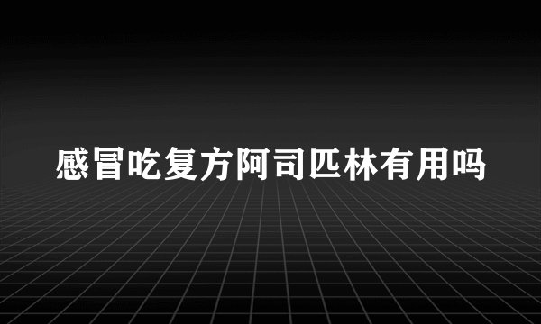 感冒吃复方阿司匹林有用吗