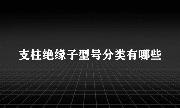 支柱绝缘子型号分类有哪些