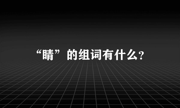 “睛”的组词有什么？
