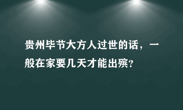 贵州毕节大方人过世的话，一般在家要几天才能出殡？