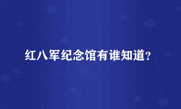 红八军纪念馆有谁知道？