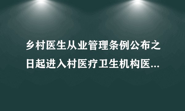 乡村医生从业管理条例公布之日起进入村医疗卫生机构医疗卫生服务的人员应该具备哪些？