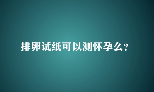 排卵试纸可以测怀孕么？