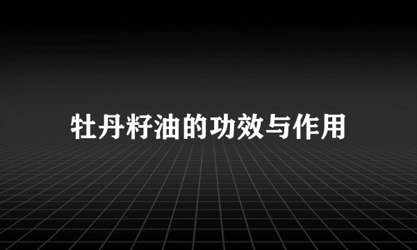 牡丹籽油的功效与作用