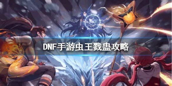 《DNF手游》虫王戮蛊攻略 地下城与勇士M悲鸣洞穴BOSS怎么打