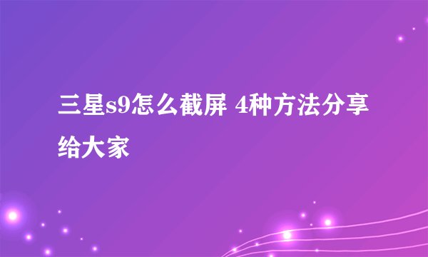 三星s9怎么截屏 4种方法分享给大家