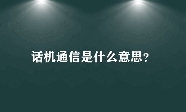话机通信是什么意思？