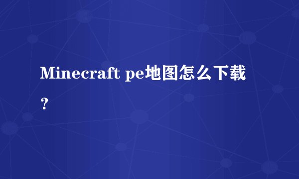 Minecraft pe地图怎么下载？