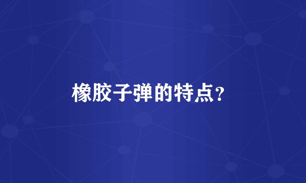 橡胶子弹的特点？