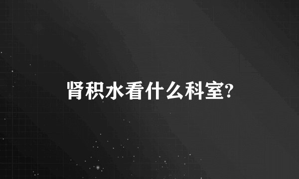 肾积水看什么科室?