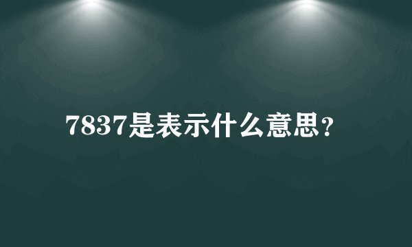 7837是表示什么意思？