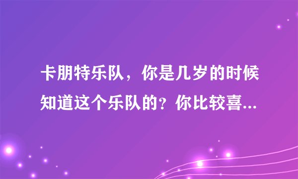 卡朋特乐队，你是几岁的时候知道这个乐队的？你比较喜欢这个乐队的那首歌？
