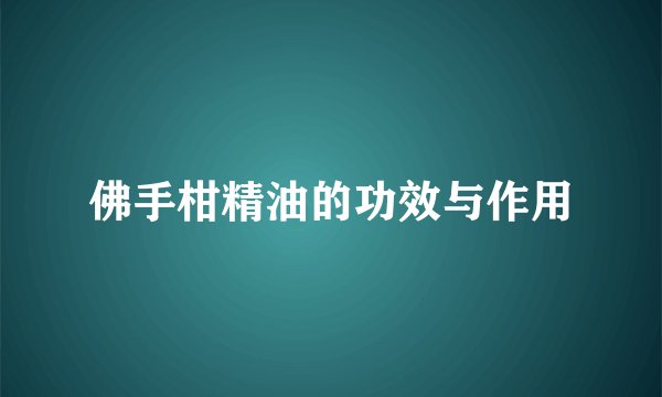 佛手柑精油的功效与作用