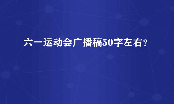 六一运动会广播稿50字左右？
