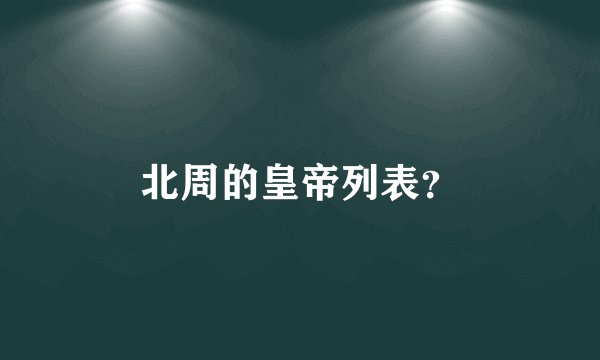 北周的皇帝列表？