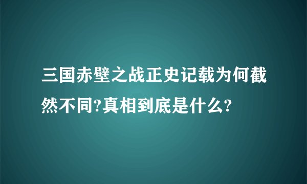 三国赤壁之战正史记载为何截然不同?真相到底是什么?