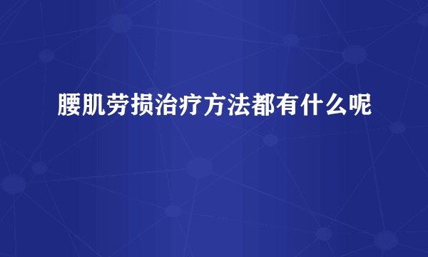 腰肌劳损治疗方法都有什么呢