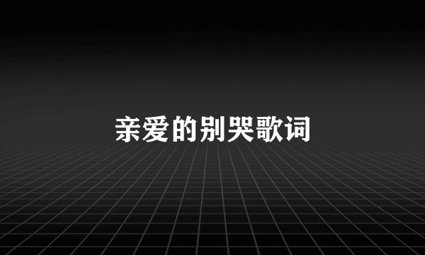 亲爱的别哭歌词