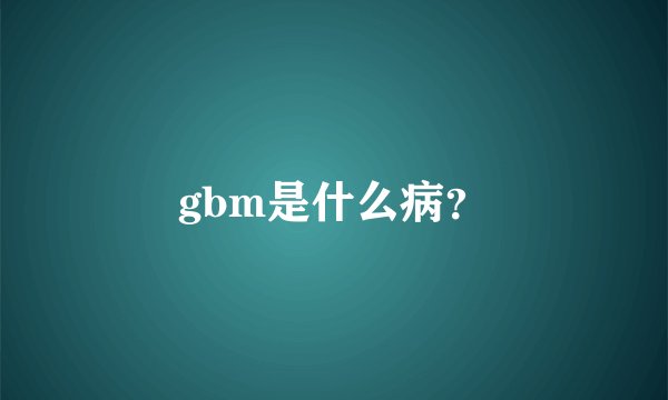 gbm是什么病？