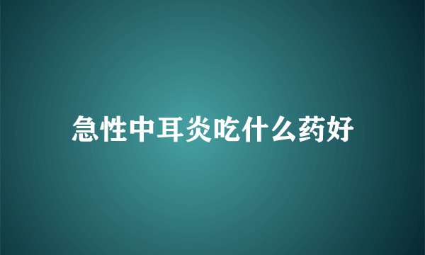 急性中耳炎吃什么药好