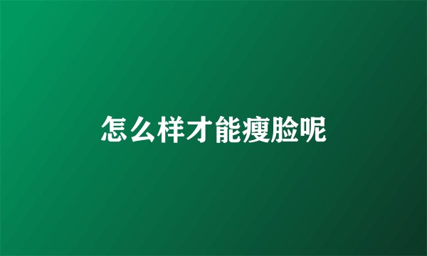 怎么样才能瘦脸呢