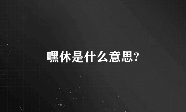 嘿休是什么意思?