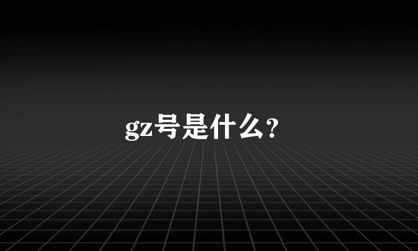 gz号是什么？