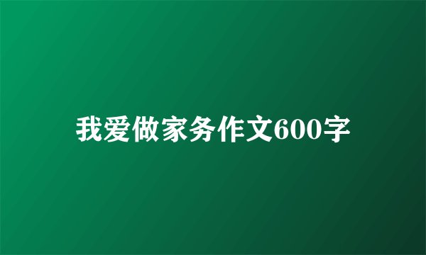 我爱做家务作文600字