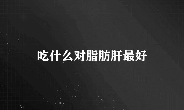 吃什么对脂肪肝最好