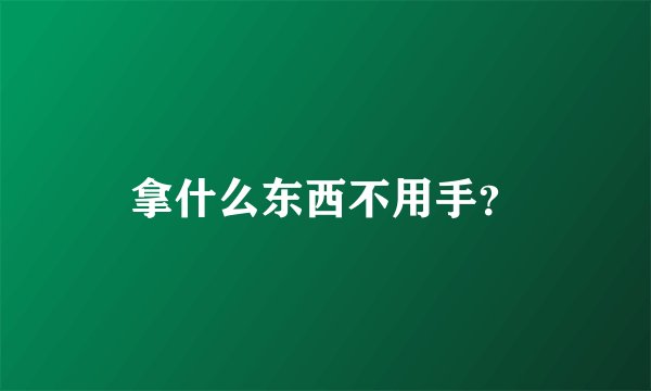 拿什么东西不用手？