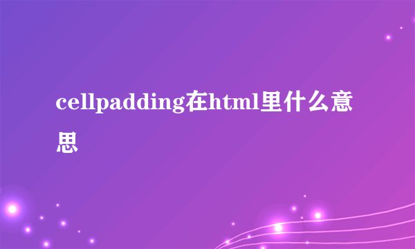 cellpadding在html里什么意思