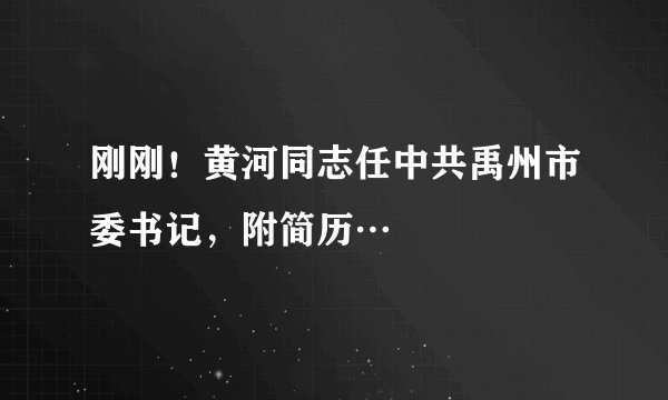 刚刚！黄河同志任中共禹州市委书记，附简历…
