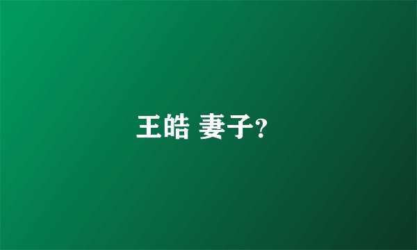 王皓 妻子？
