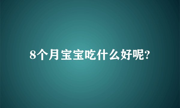 8个月宝宝吃什么好呢?