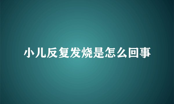 小儿反复发烧是怎么回事