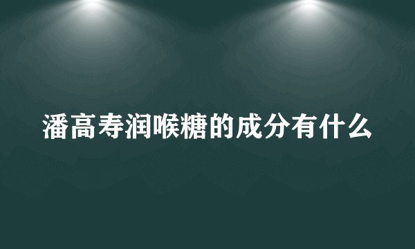 潘高寿润喉糖的成分有什么